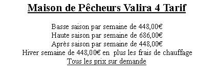 Textfeld: Maison de Pcheurs Valira 4 Tarif Basse saison par semaine de 448,00Haute saison par semaine de 686,00Aprs saison par semaine de 448,00Hiver semaine de 448,00 en  plus les frais de chauffageTous les prix sur demande 