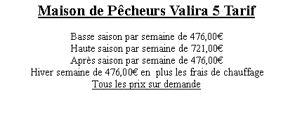 Textfeld: Maison de Pcheurs Valira 5 Tarif Basse saison par semaine de 476,00Haute saison par semaine de 721,00Aprs saison par semaine de 476,00Hiver semaine de 476,00 en  plus les frais de chauffageTous les prix sur demande 